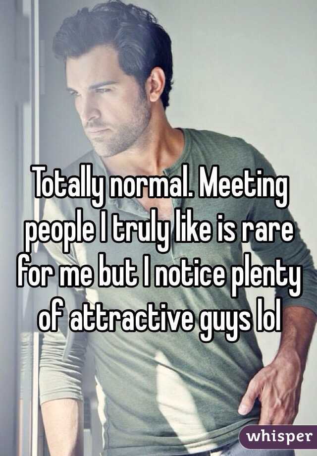 Totally normal. Meeting people I truly like is rare for me but I notice plenty of attractive guys lol
