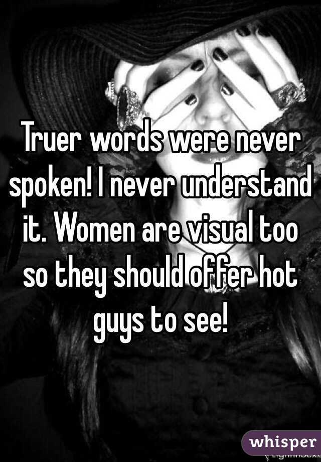 Truer words were never spoken! I never understand it. Women are visual too so they should offer hot guys to see!
