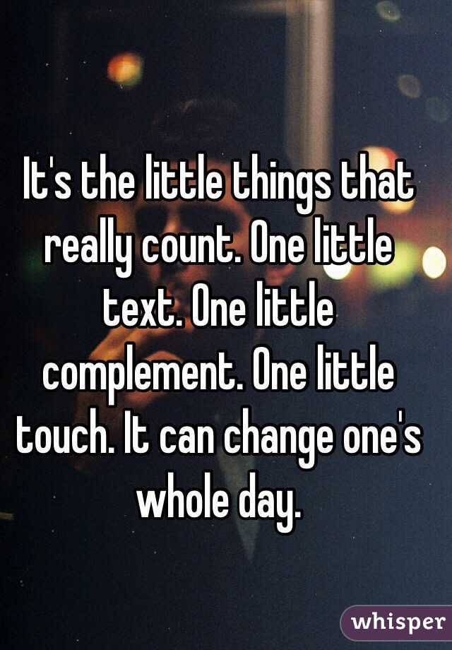 It's the little things that really count. One little text. One little complement. One little touch. It can change one's whole day.