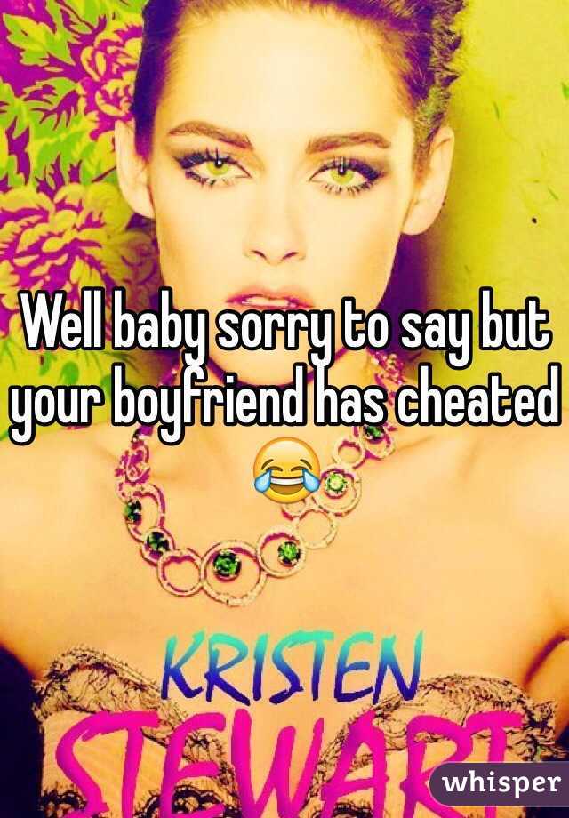 Well baby sorry to say but your boyfriend has cheated 😂