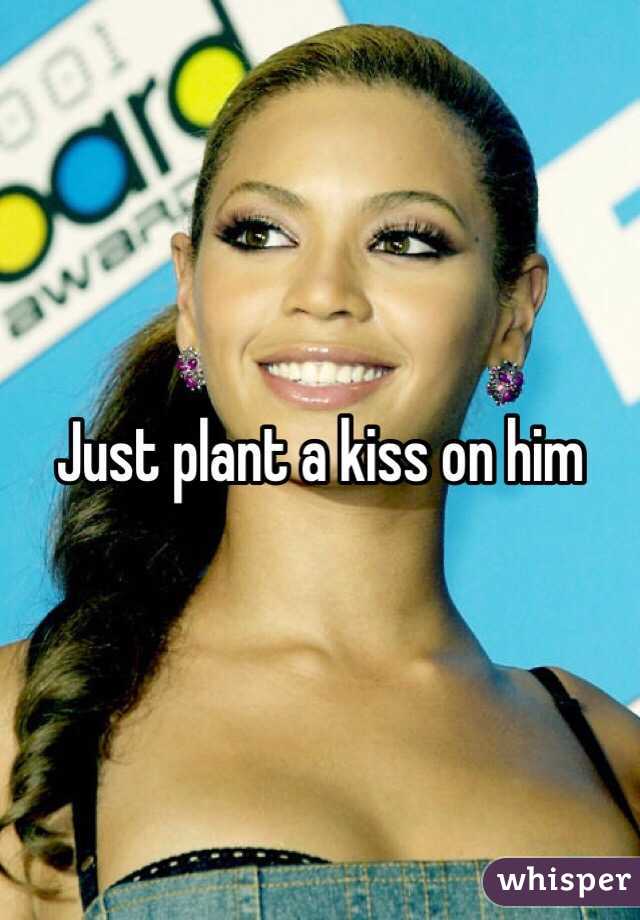 Just plant a kiss on him