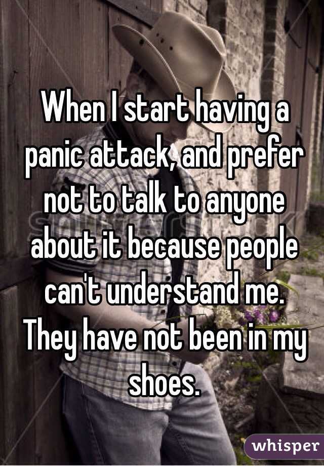 When I start having a panic attack, and prefer not to talk to anyone about it because people can't understand me. 
They have not been in my shoes.