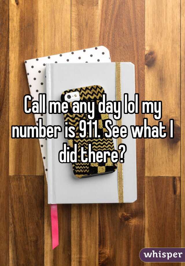 Call me any day lol my number is 911. See what I did there?