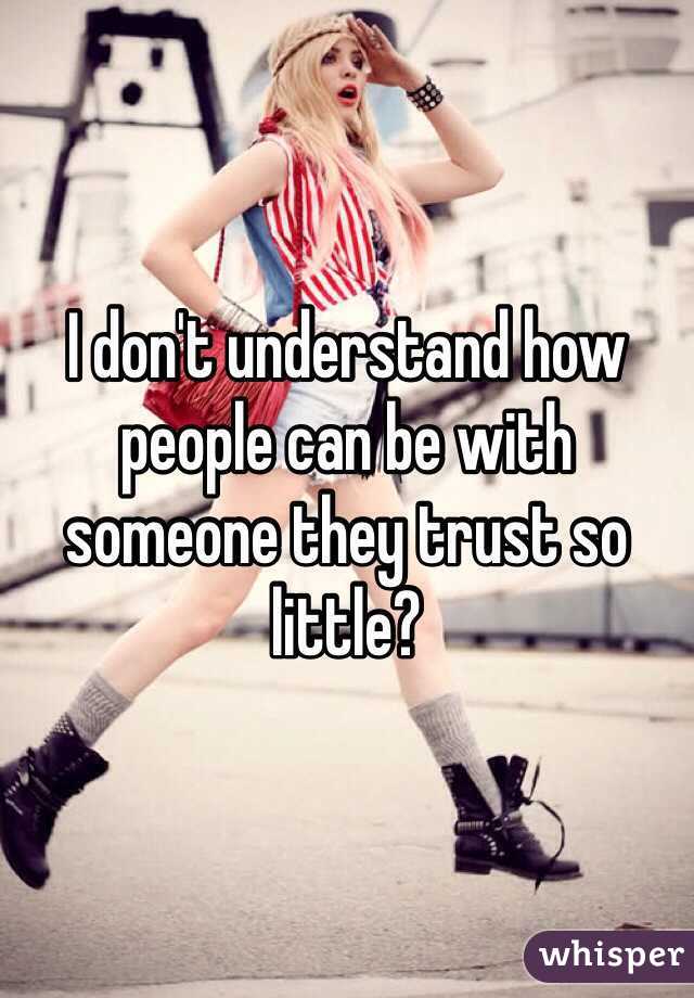 I don't understand how people can be with someone they trust so little?