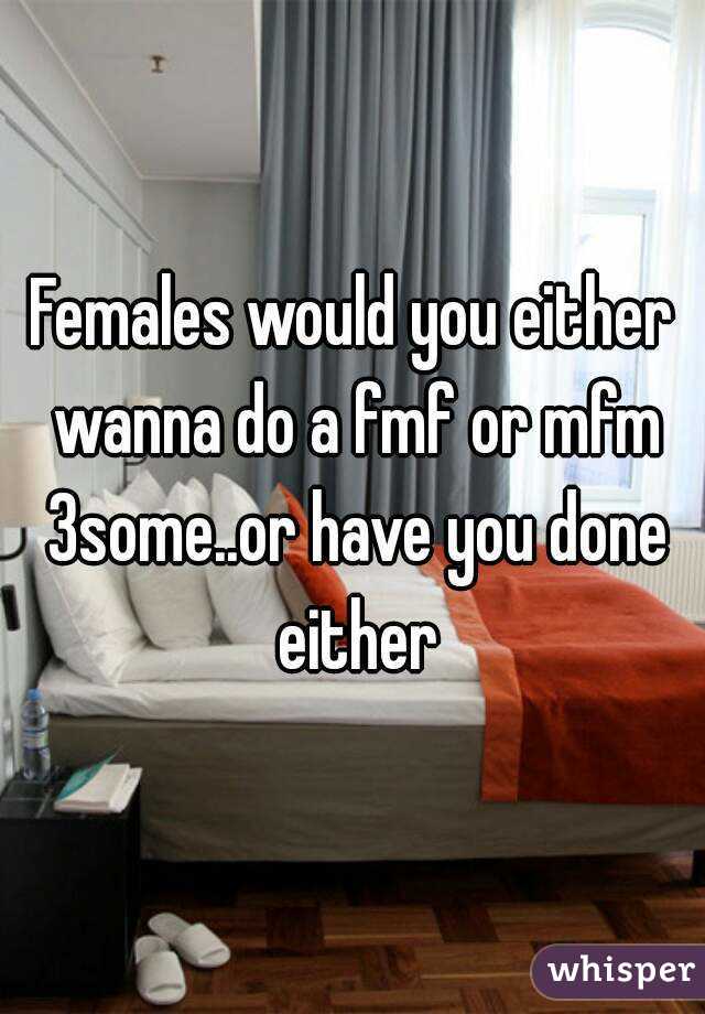 Females Would You Either Wanna Do A Fmf Or Mfm 3someor Have You Done Either 6792