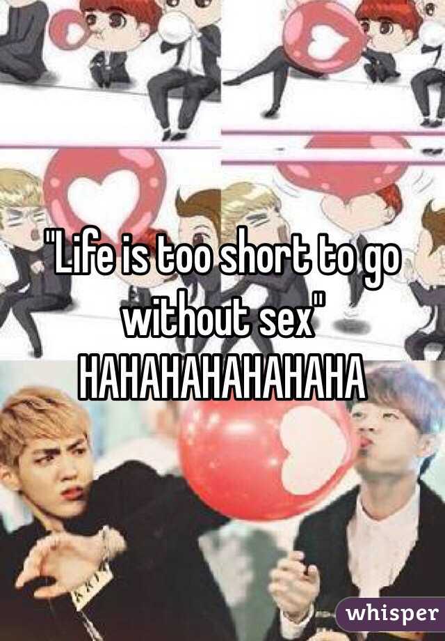 "Life is too short to go without sex" HAHAHAHAHAHAHA