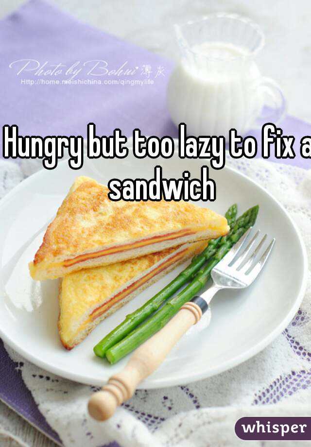 Hungry but too lazy to fix a sandwich