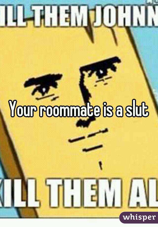 Your roommate is a slut