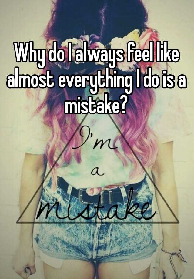 why-do-i-always-feel-like-almost-everything-i-do-is-a-mistake