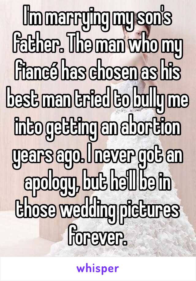 I'm marrying my son's father. The man who my fiancé has chosen as his best man tried to bully me into getting an abortion years ago. I never got an apology, but he'll be in those wedding pictures forever.