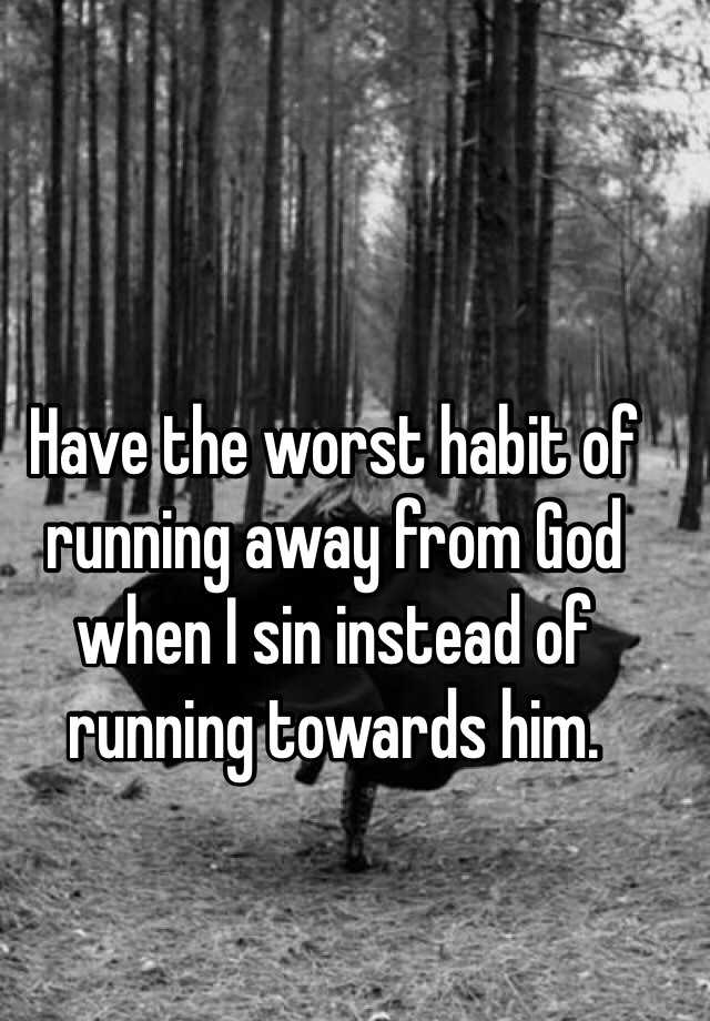 have-the-worst-habit-of-running-away-from-god-when-i-sin-instead-of