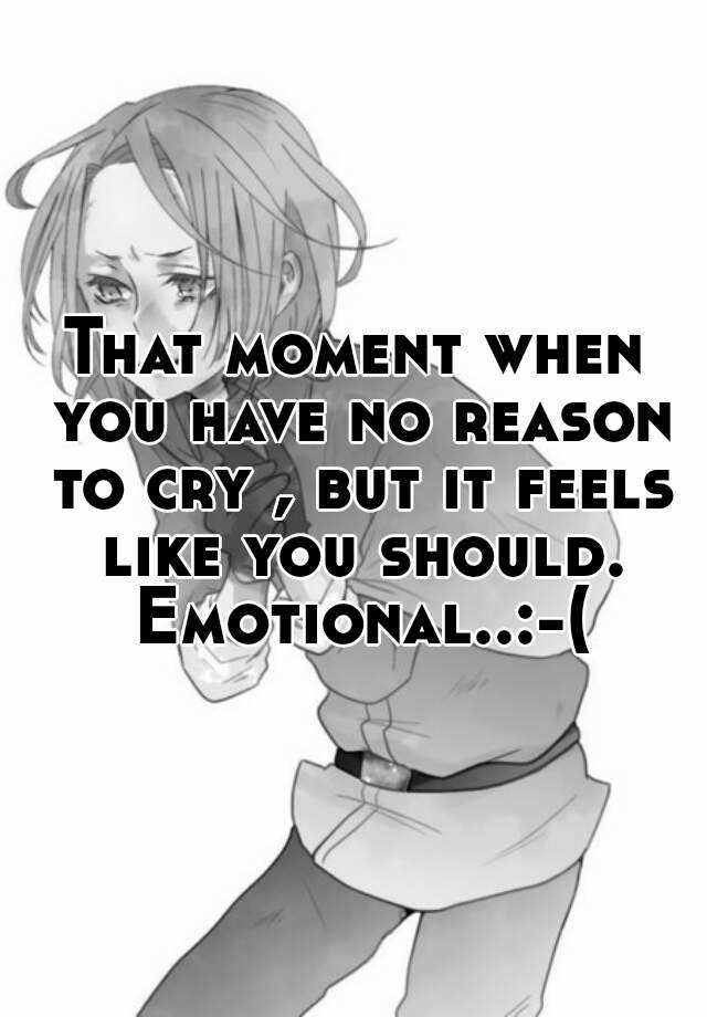 that-moment-when-you-have-no-reason-to-cry-but-it-feels-like-you