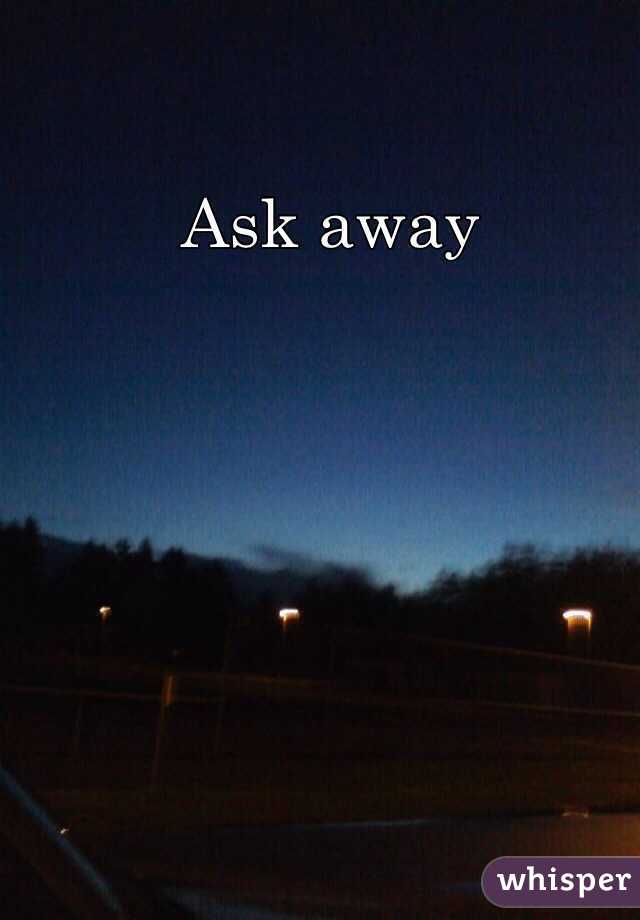 Ask away
