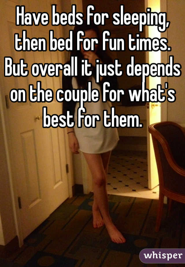 Have beds for sleeping, then bed for fun times. 
But overall it just depends on the couple for what's best for them.