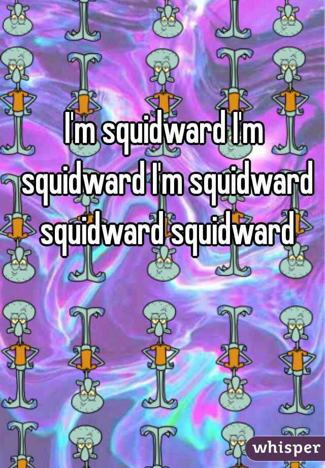 I'm squidward I'm squidward I'm squidward squidward squidward