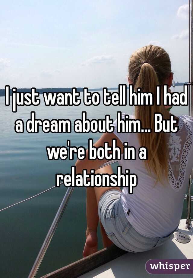 I just want to tell him I had a dream about him... But we're both in a relationship 