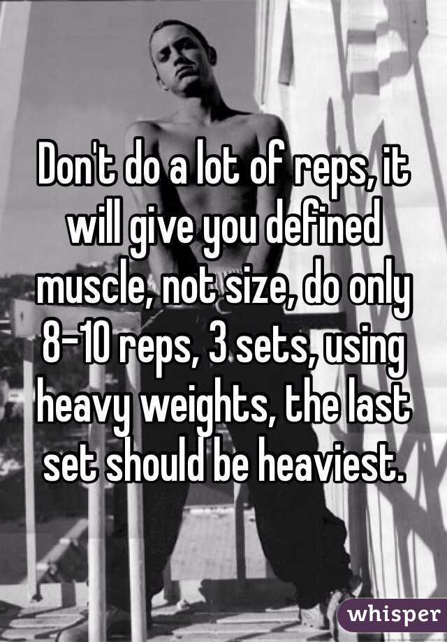 Don't do a lot of reps, it will give you defined muscle, not size, do only 8-10 reps, 3 sets, using heavy weights, the last set should be heaviest.