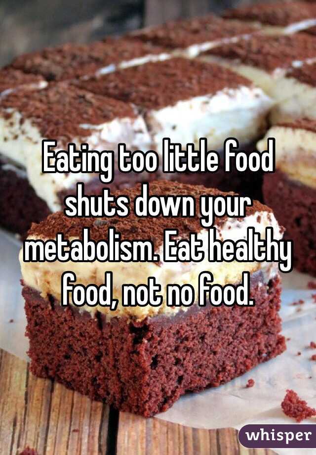 Eating too little food shuts down your metabolism. Eat healthy food, not no food.