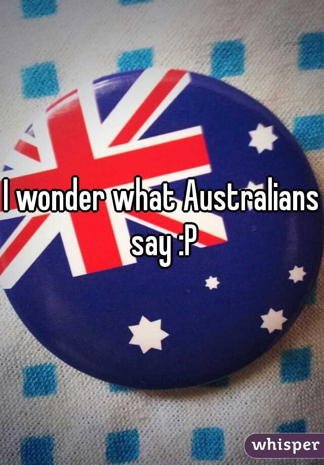 I wonder what Australians say :P