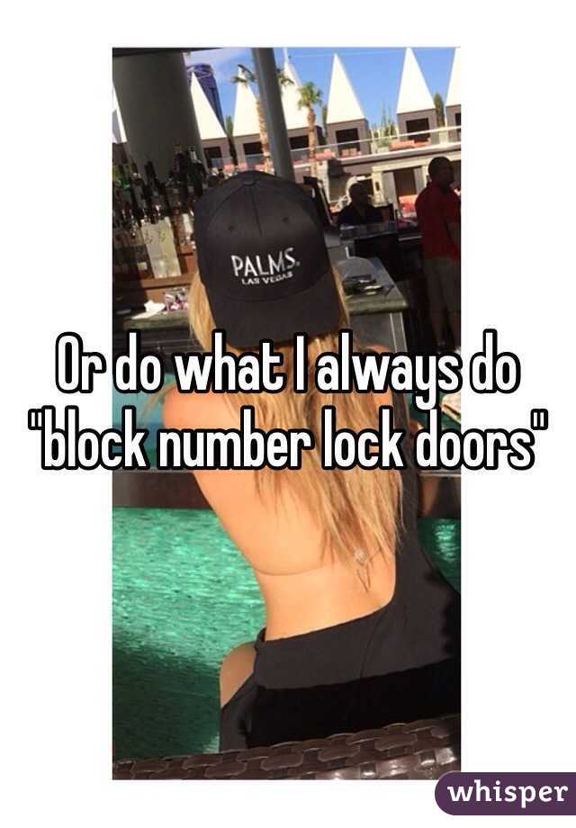 Or do what I always do "block number lock doors" 