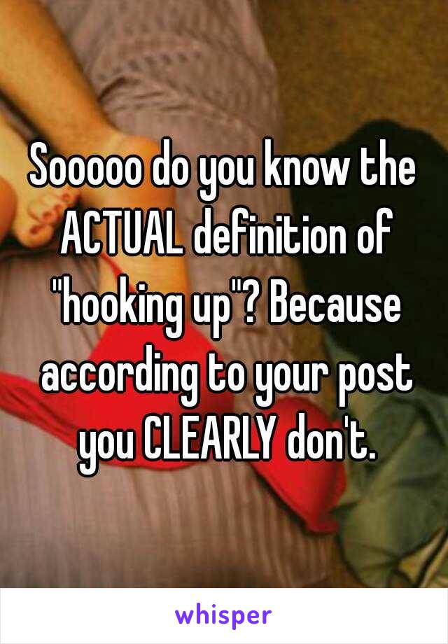 Sooooo do you know the ACTUAL definition of "hooking up"? Because according to your post you CLEARLY don't.
