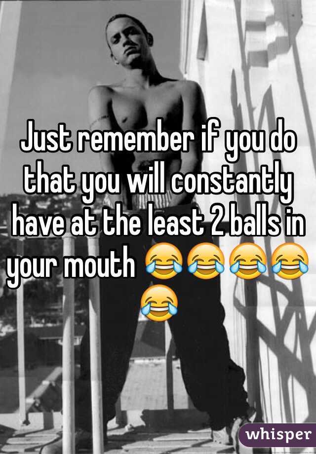 Just remember if you do that you will constantly have at the least 2 balls in your mouth 😂😂😂😂😂
