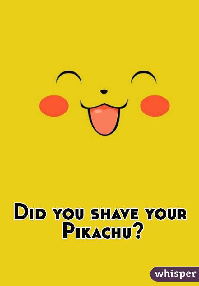 Did you shave your Pikachu?