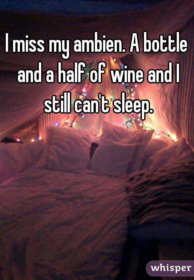 I miss my ambien. A bottle and a half of wine and I still can't sleep.