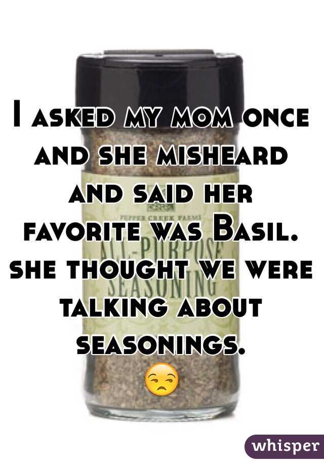 I asked my mom once and she misheard and said her favorite was Basil. she thought we were talking about seasonings.
😒