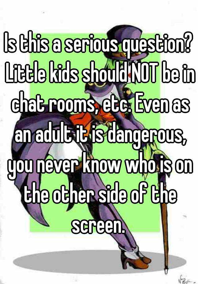 is-this-a-serious-question-little-kids-should-not-be-in-chat-rooms