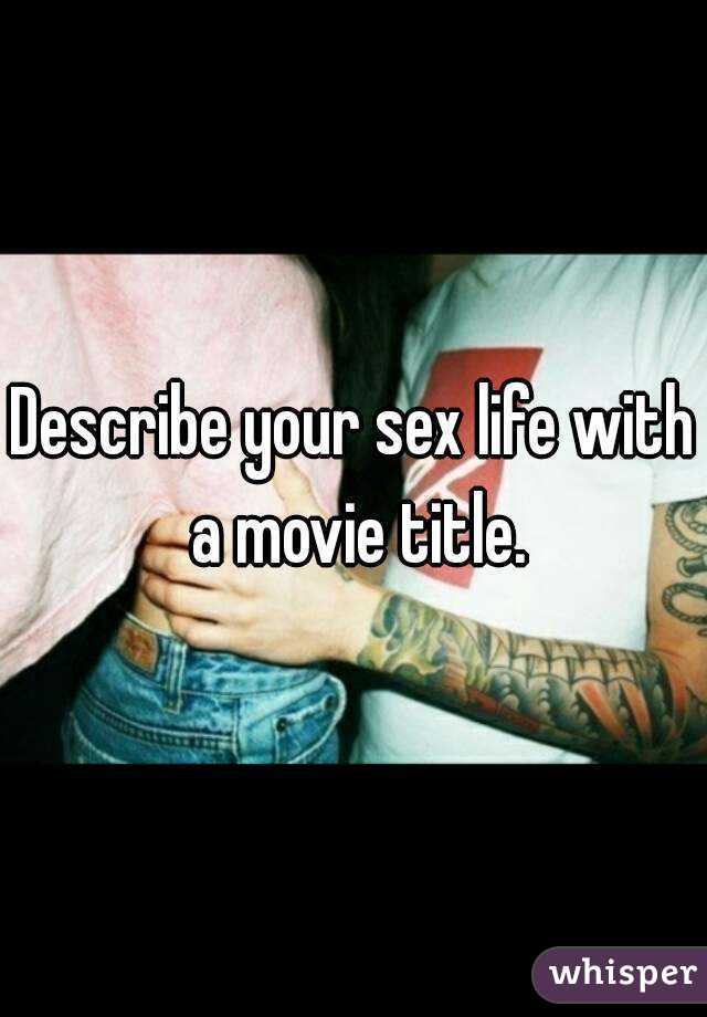 Describe your sex life with a movie title. 