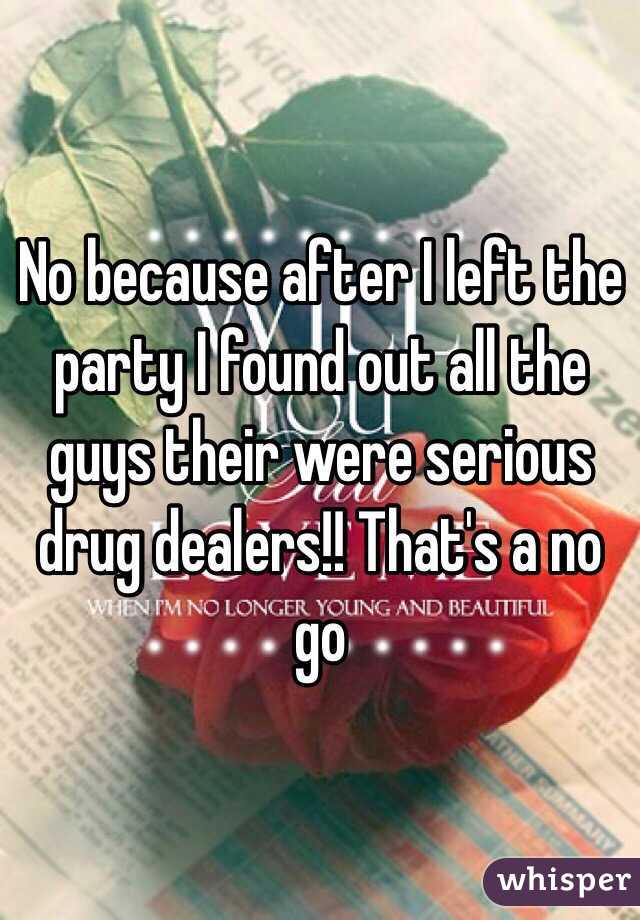 No because after I left the party I found out all the guys their were serious drug dealers!! That's a no go 
