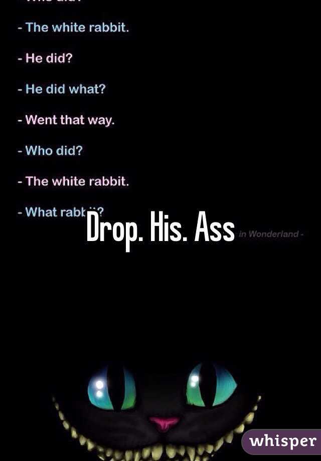 Drop. His. Ass