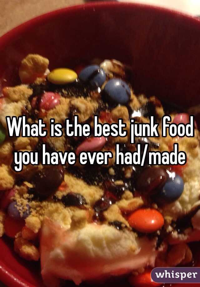 What is the best junk food you have ever had/made
