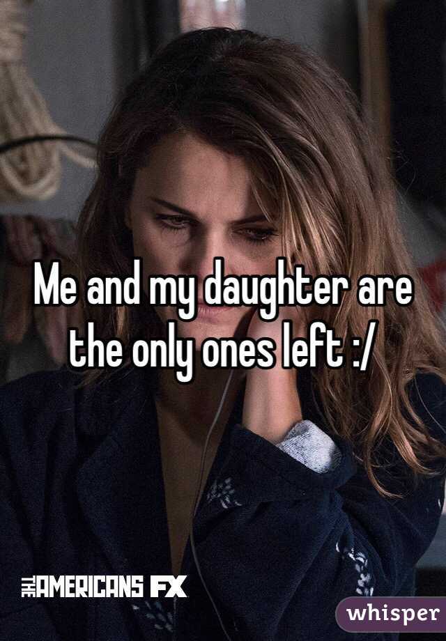 Me and my daughter are the only ones left :/