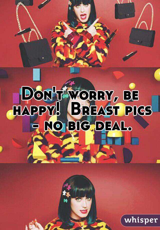 Don't worry, be happy!  Breast pics - no big deal.