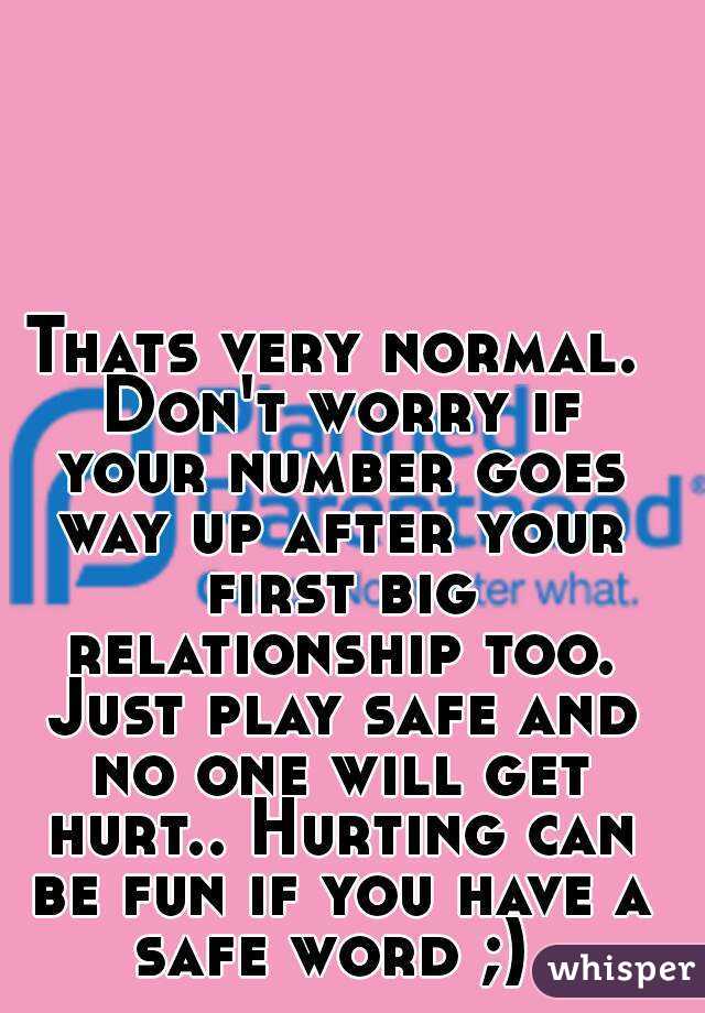 Thats very normal. Don't worry if your number goes way up after your first big relationship too. Just play safe and no one will get hurt.. Hurting can be fun if you have a safe word ;) 