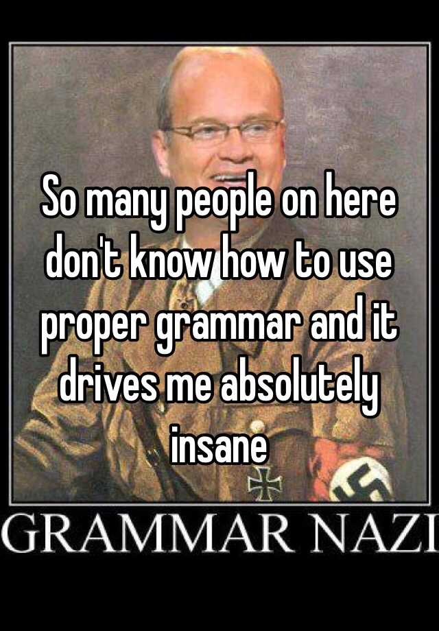 so-many-people-on-here-don-t-know-how-to-use-proper-grammar-and-it