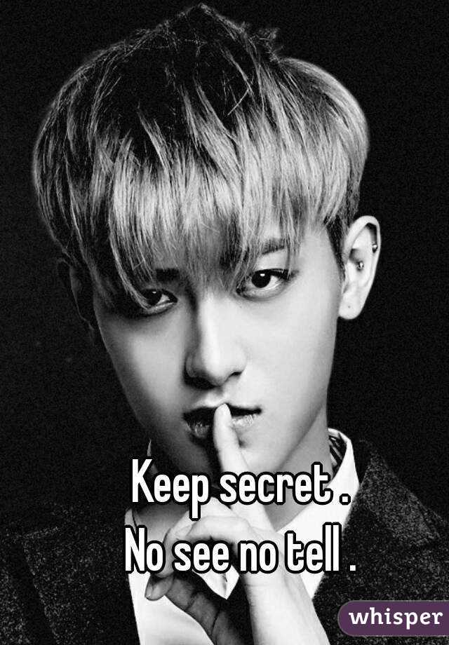 Keep secret .
No see no tell .