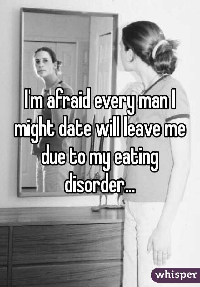 I'm afraid every man I might date will leave me due to my eating disorder...