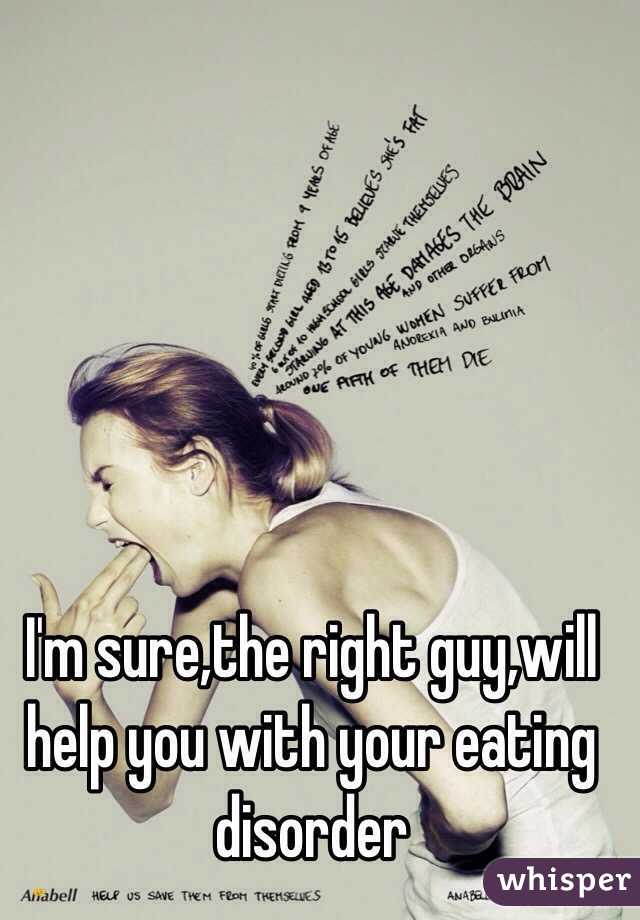 I'm sure,the right guy,will help you with your eating disorder 