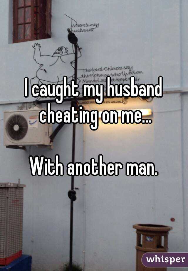 I caught my husband cheating on me...

With another man.