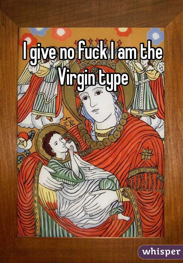 I give no fuck I am the Virgin type