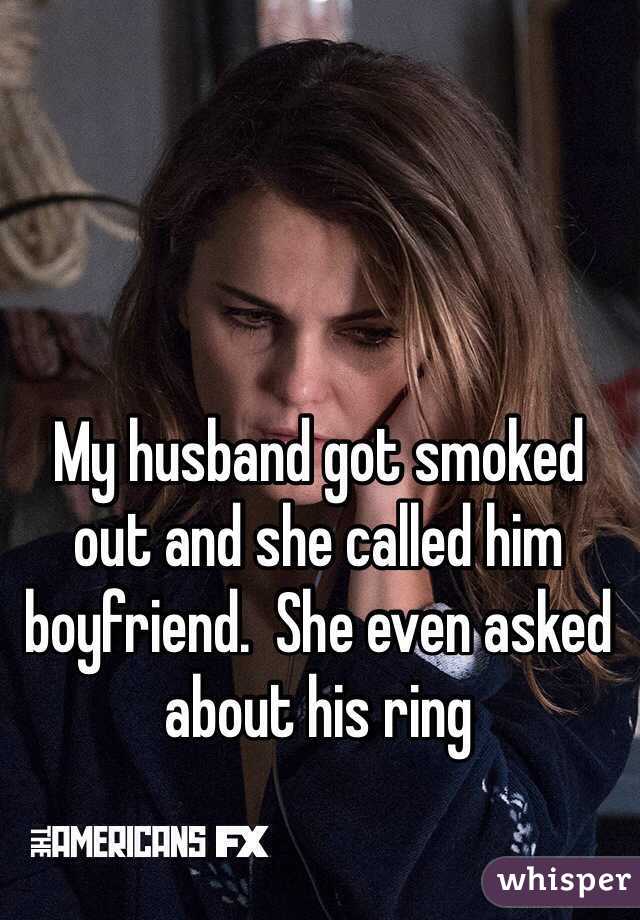 My husband got smoked out and she called him boyfriend.  She even asked about his ring