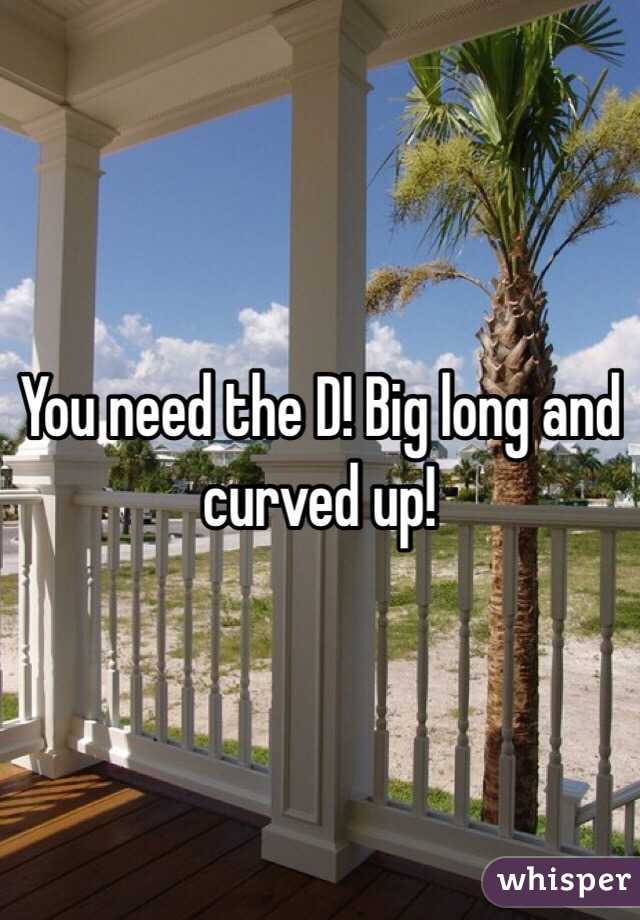 You need the D! Big long and curved up!