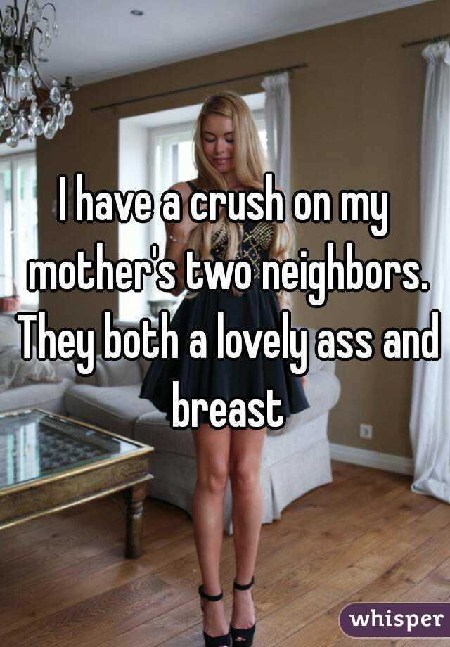 My neighbors ass I Have A Crush On My Mother S Two Neighbors They Both A Lovely Ass And Breast