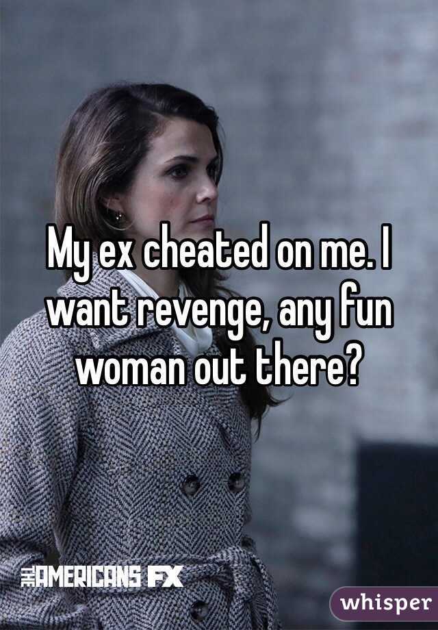 My ex cheated on me. I want revenge, any fun woman out there?