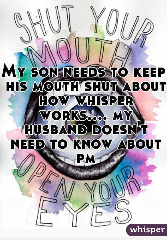 My son needs to keep his mouth shut about how whisper works.... my husband doesn't need to know about pm