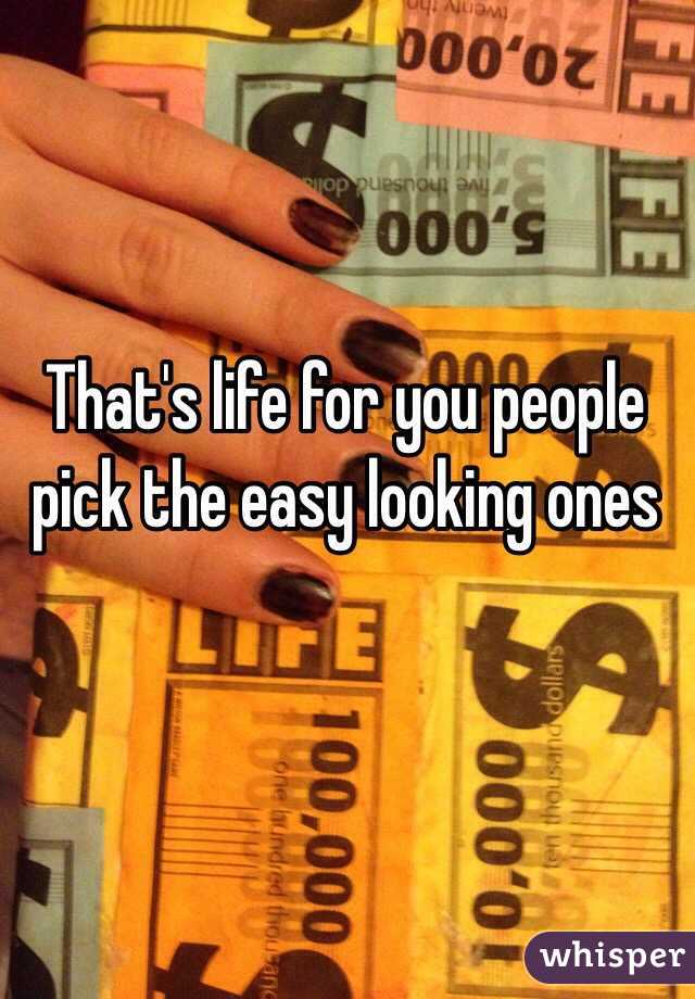 That's life for you people pick the easy looking ones 