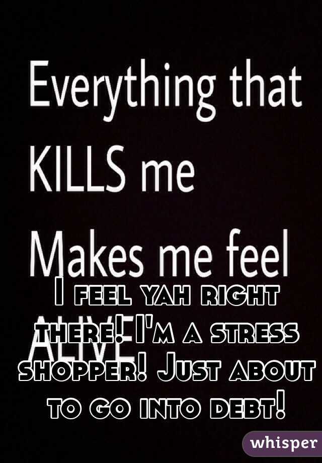 I feel yah right there! I'm a stress shopper! Just about to go into debt!